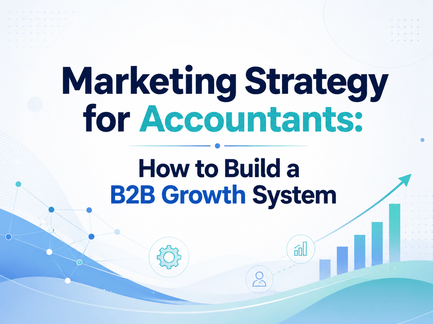 Marketing Strategy for Accountants: How to Build a B2B Growth System